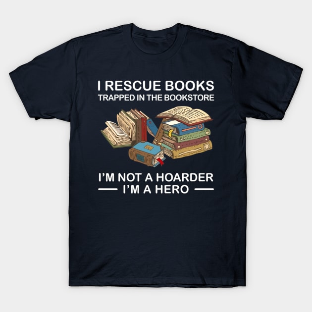 I Rescue Books Trapped In The Bookstore  I'm Not A Hoarder I'm A Hero T-Shirt by Distefano
